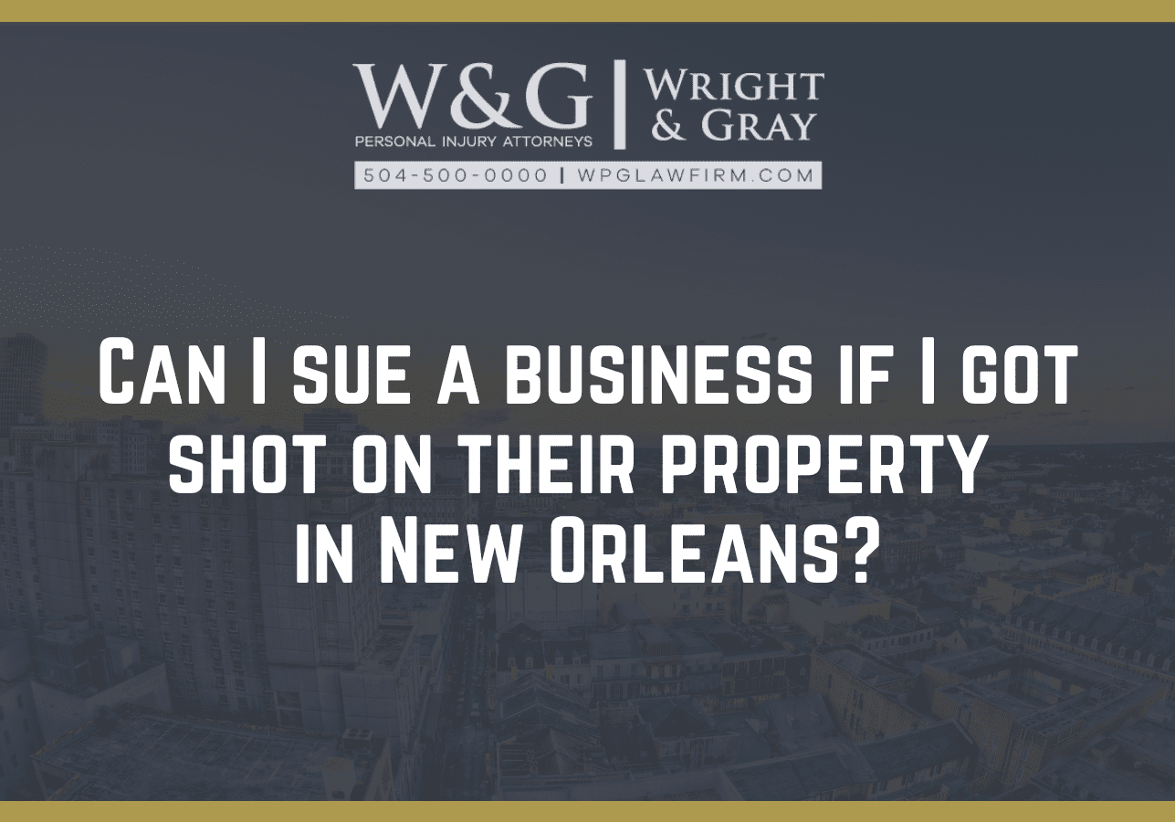 Can I sue a business if I got shot on their property - new Orleans personal injury attorney - Wright Gray