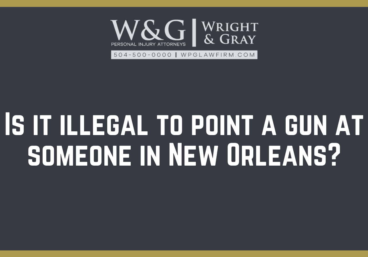 Is it illegal to point a gun at someone in New Orleans - new Orleans personal injury attorney - Wright Gray