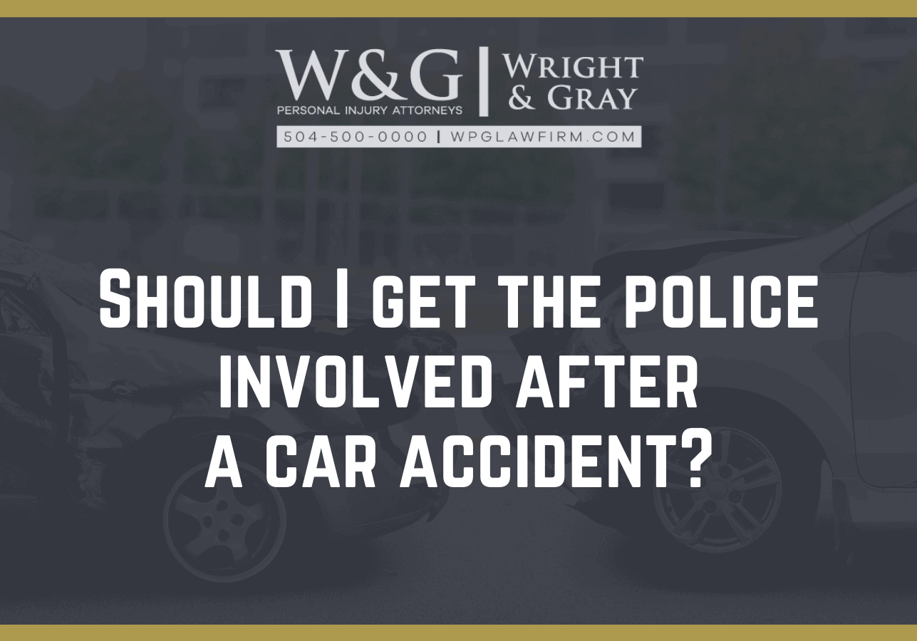 Should I get the police involved after a car accident - new orleans personal injury attorney - Wright Gray