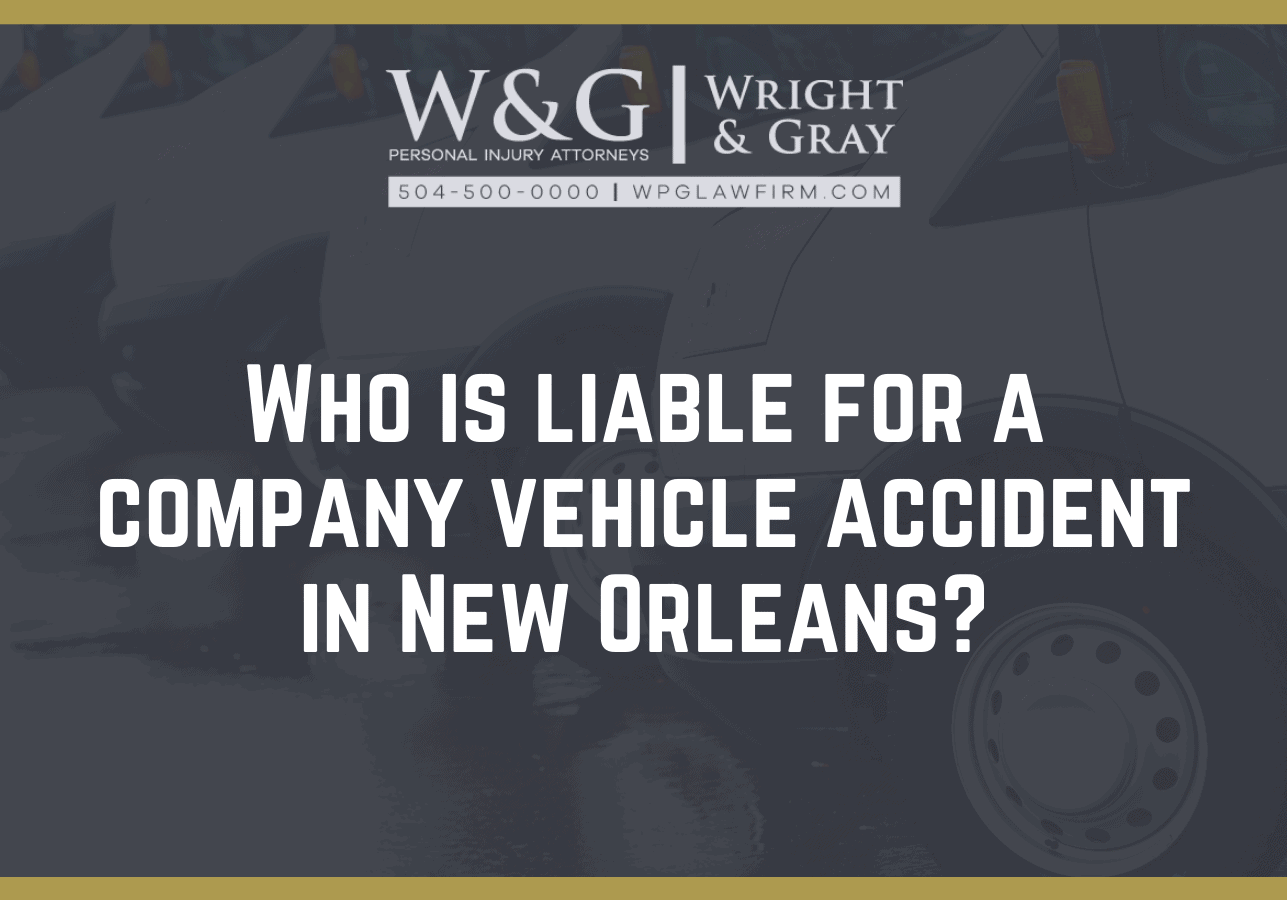 Who is liable for a company vehicle accident in New Orleans - new Orleans personal injury attorney - Wright Gray